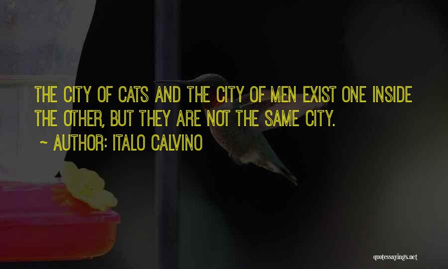 Italo Calvino Quotes: The City Of Cats And The City Of Men Exist One Inside The Other, But They Are Not The Same