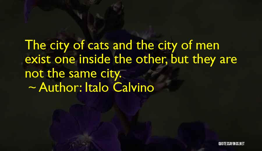 Italo Calvino Quotes: The City Of Cats And The City Of Men Exist One Inside The Other, But They Are Not The Same