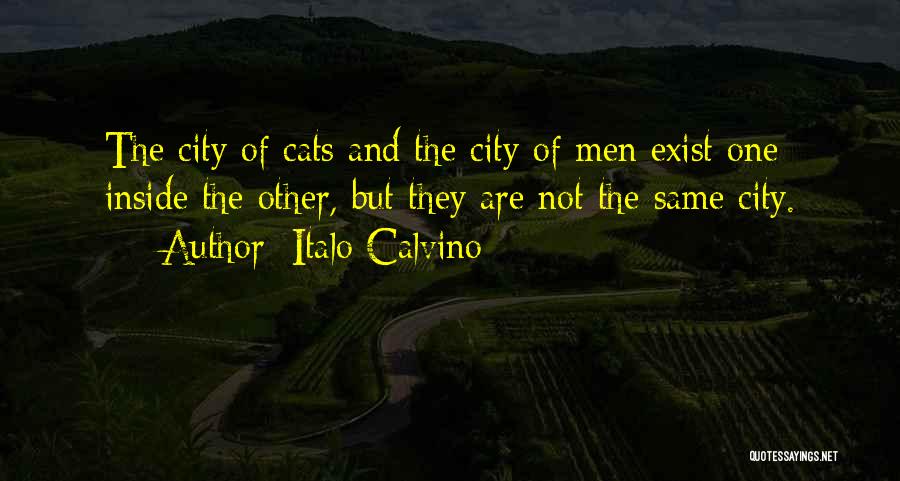 Italo Calvino Quotes: The City Of Cats And The City Of Men Exist One Inside The Other, But They Are Not The Same