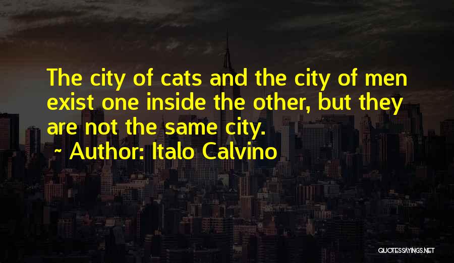 Italo Calvino Quotes: The City Of Cats And The City Of Men Exist One Inside The Other, But They Are Not The Same