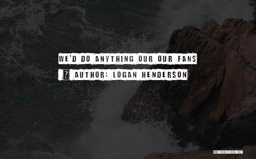 Logan Henderson Quotes: We'd Do Anything Our Our Fans