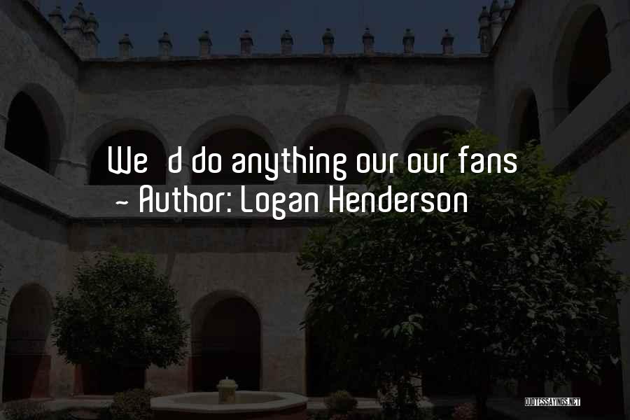 Logan Henderson Quotes: We'd Do Anything Our Our Fans
