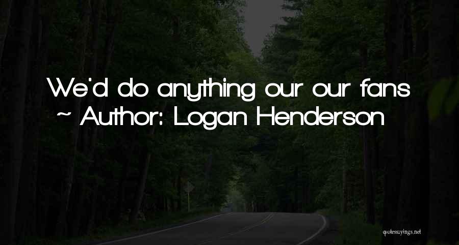 Logan Henderson Quotes: We'd Do Anything Our Our Fans