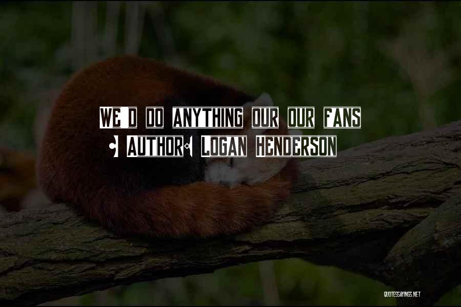 Logan Henderson Quotes: We'd Do Anything Our Our Fans