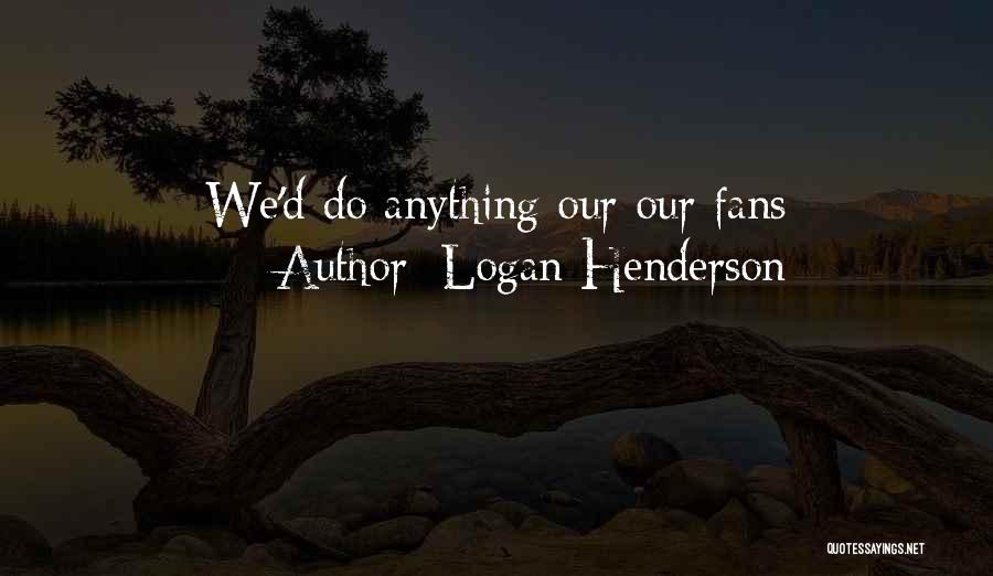 Logan Henderson Quotes: We'd Do Anything Our Our Fans