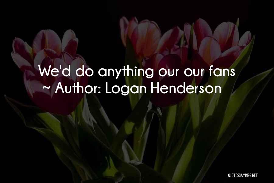 Logan Henderson Quotes: We'd Do Anything Our Our Fans