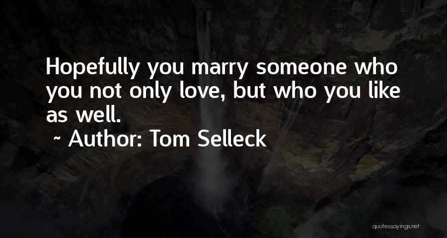 Tom Selleck Quotes: Hopefully You Marry Someone Who You Not Only Love, But Who You Like As Well.