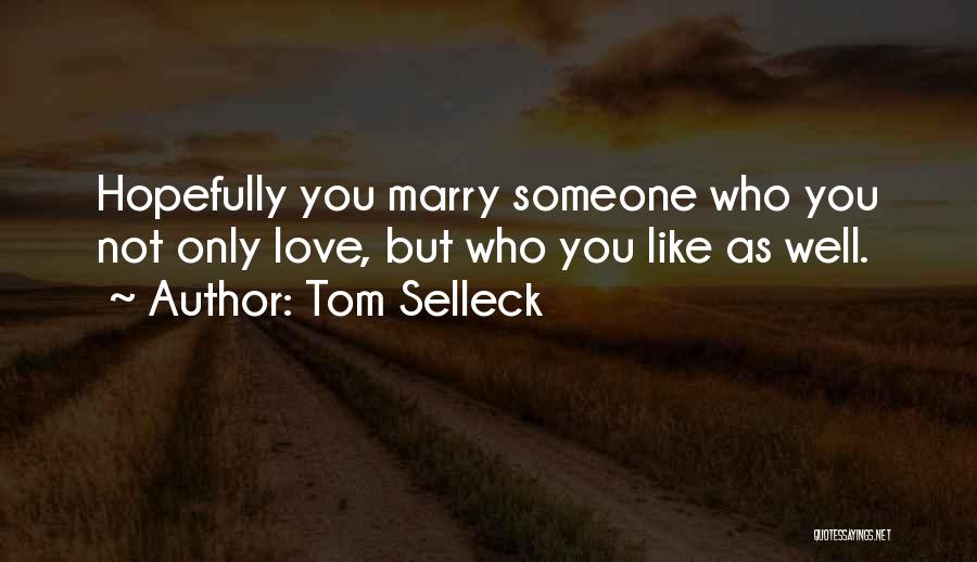 Tom Selleck Quotes: Hopefully You Marry Someone Who You Not Only Love, But Who You Like As Well.