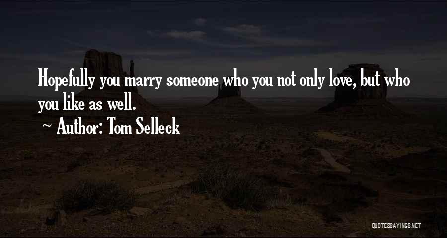 Tom Selleck Quotes: Hopefully You Marry Someone Who You Not Only Love, But Who You Like As Well.