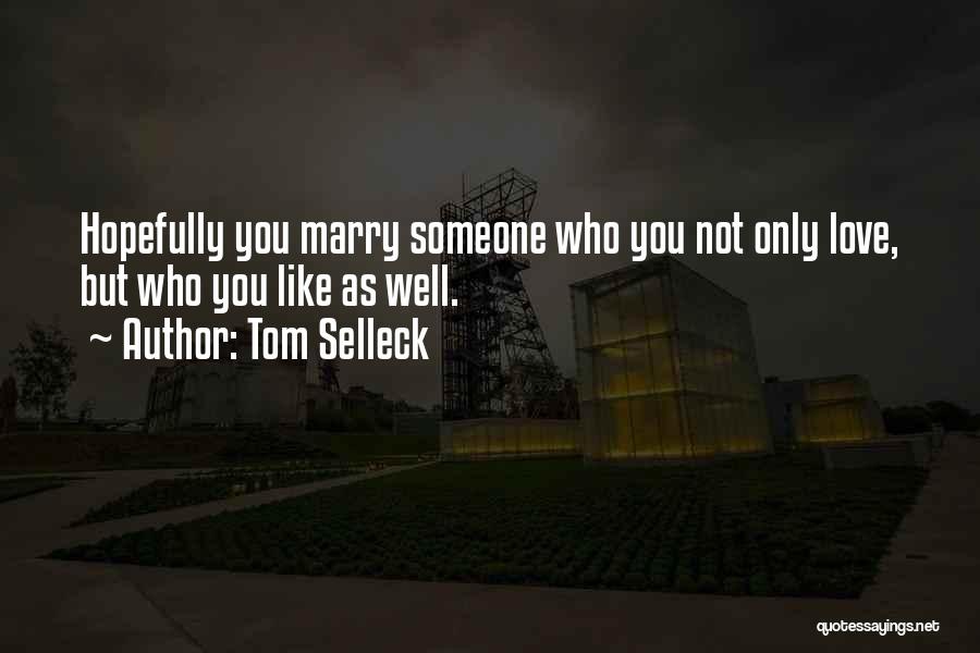 Tom Selleck Quotes: Hopefully You Marry Someone Who You Not Only Love, But Who You Like As Well.