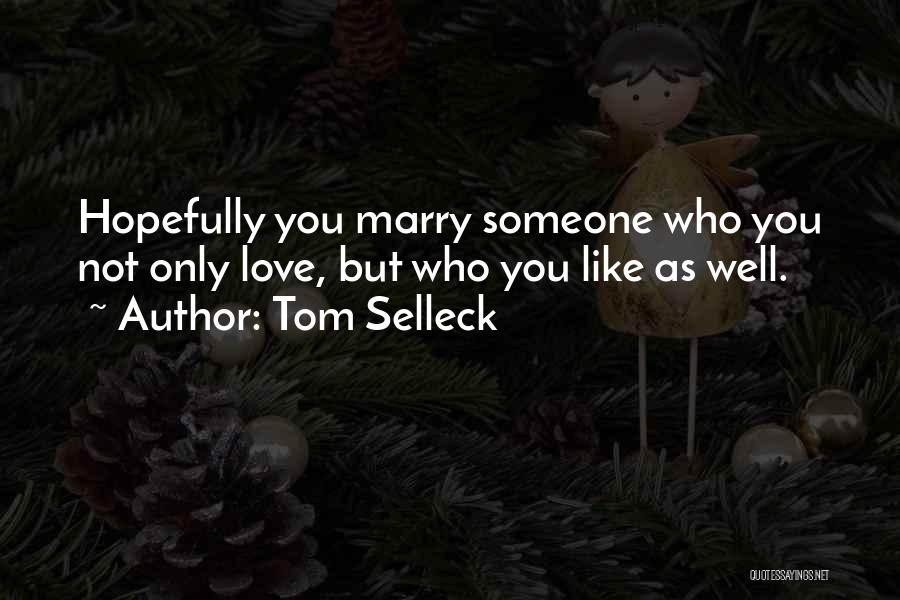 Tom Selleck Quotes: Hopefully You Marry Someone Who You Not Only Love, But Who You Like As Well.