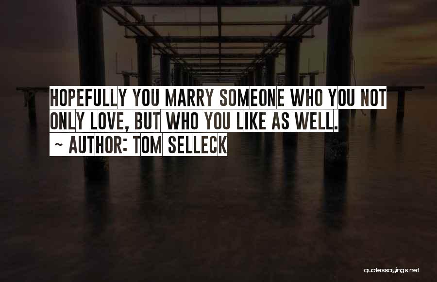 Tom Selleck Quotes: Hopefully You Marry Someone Who You Not Only Love, But Who You Like As Well.