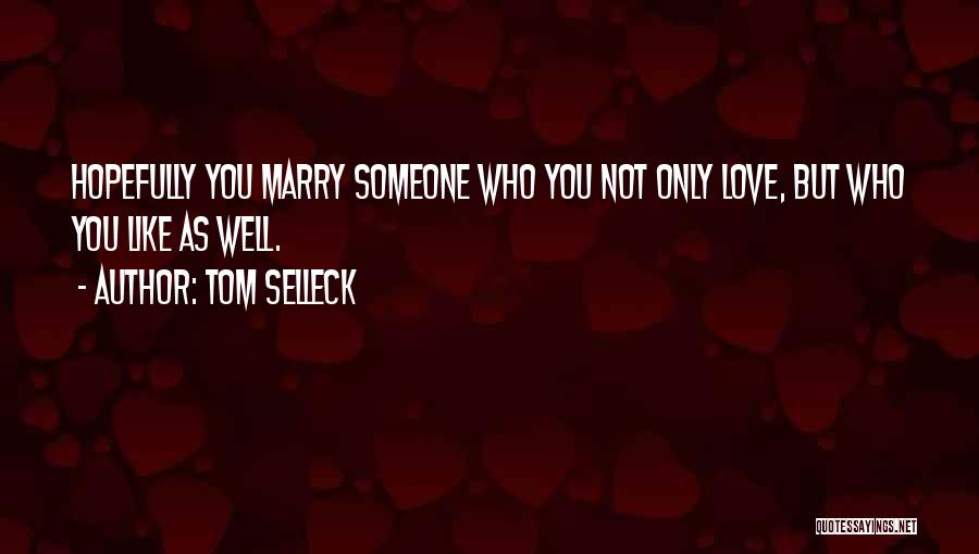 Tom Selleck Quotes: Hopefully You Marry Someone Who You Not Only Love, But Who You Like As Well.