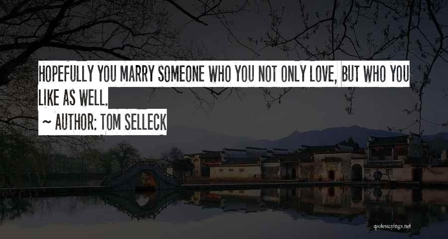 Tom Selleck Quotes: Hopefully You Marry Someone Who You Not Only Love, But Who You Like As Well.