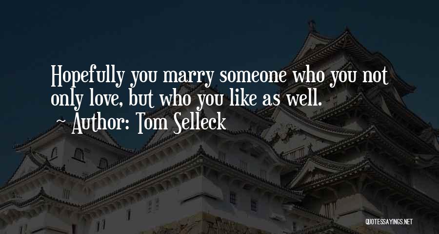 Tom Selleck Quotes: Hopefully You Marry Someone Who You Not Only Love, But Who You Like As Well.