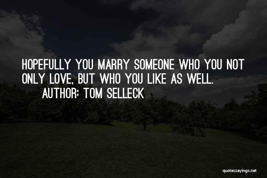 Tom Selleck Quotes: Hopefully You Marry Someone Who You Not Only Love, But Who You Like As Well.