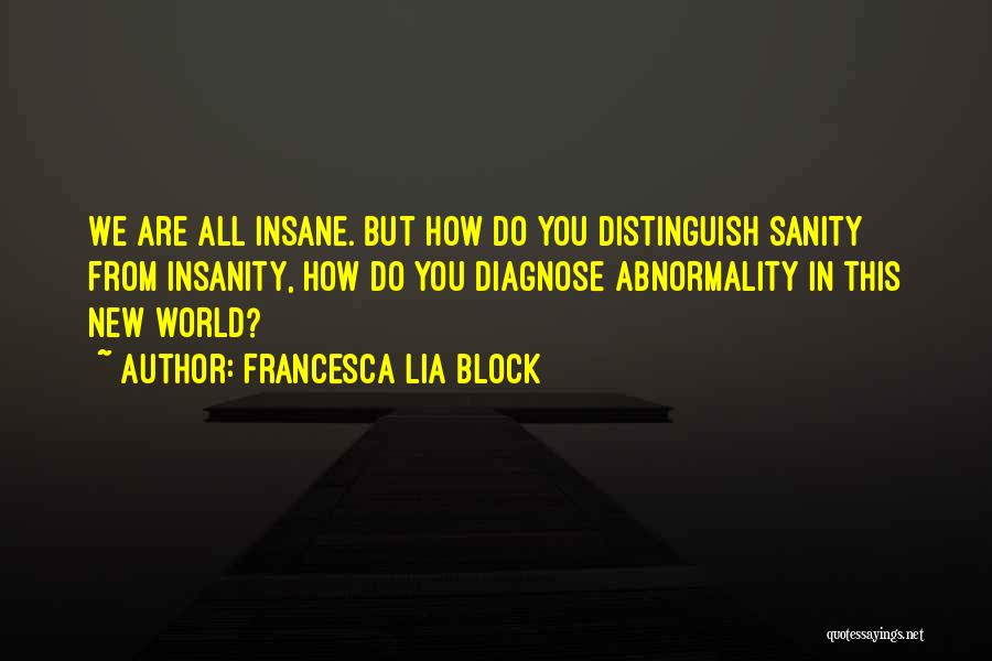 Francesca Lia Block Quotes: We Are All Insane. But How Do You Distinguish Sanity From Insanity, How Do You Diagnose Abnormality In This New