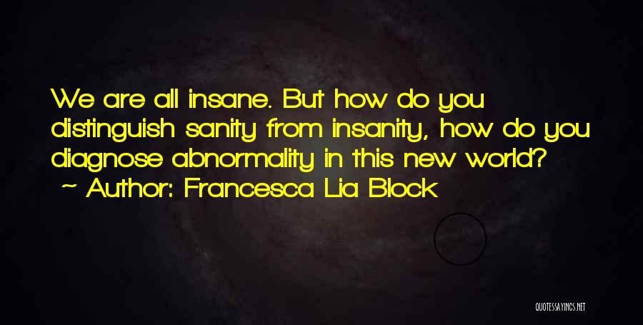 Francesca Lia Block Quotes: We Are All Insane. But How Do You Distinguish Sanity From Insanity, How Do You Diagnose Abnormality In This New