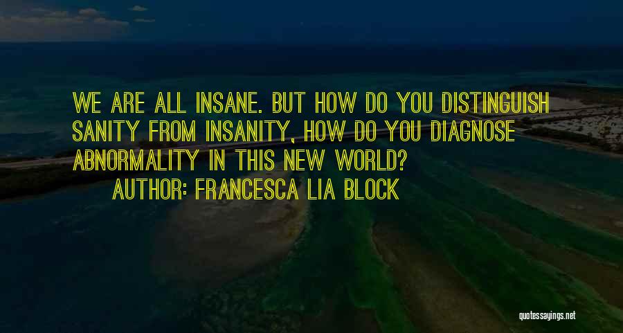 Francesca Lia Block Quotes: We Are All Insane. But How Do You Distinguish Sanity From Insanity, How Do You Diagnose Abnormality In This New