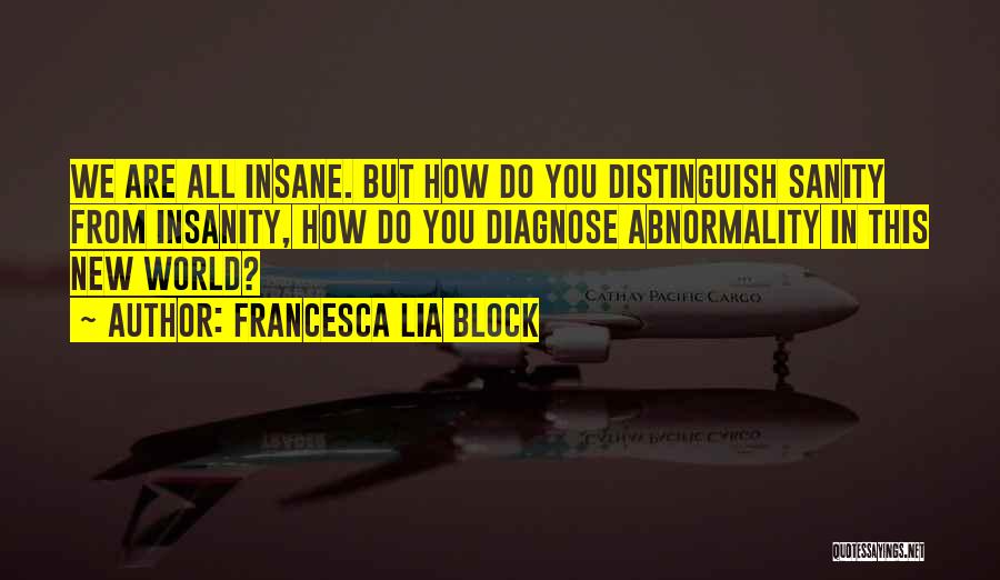 Francesca Lia Block Quotes: We Are All Insane. But How Do You Distinguish Sanity From Insanity, How Do You Diagnose Abnormality In This New