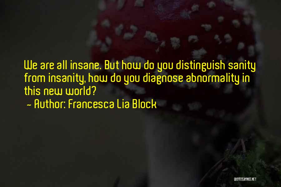 Francesca Lia Block Quotes: We Are All Insane. But How Do You Distinguish Sanity From Insanity, How Do You Diagnose Abnormality In This New