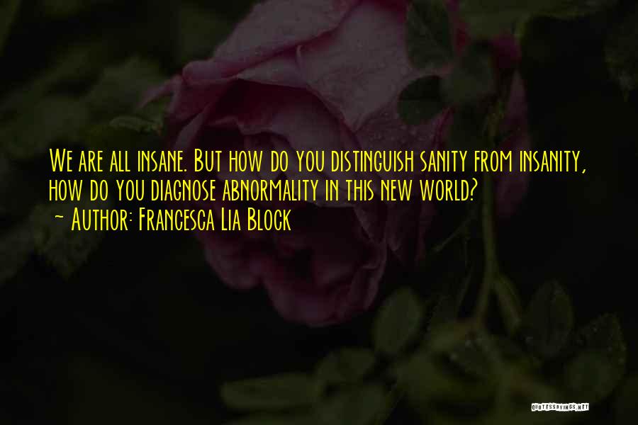 Francesca Lia Block Quotes: We Are All Insane. But How Do You Distinguish Sanity From Insanity, How Do You Diagnose Abnormality In This New