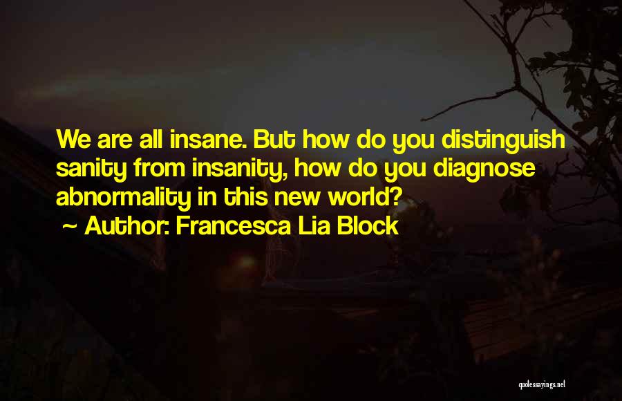 Francesca Lia Block Quotes: We Are All Insane. But How Do You Distinguish Sanity From Insanity, How Do You Diagnose Abnormality In This New