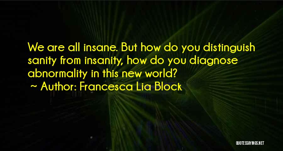 Francesca Lia Block Quotes: We Are All Insane. But How Do You Distinguish Sanity From Insanity, How Do You Diagnose Abnormality In This New