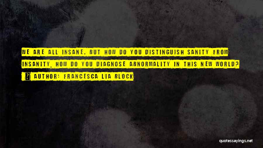 Francesca Lia Block Quotes: We Are All Insane. But How Do You Distinguish Sanity From Insanity, How Do You Diagnose Abnormality In This New