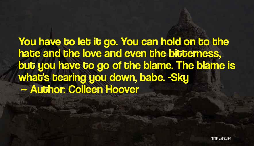 Colleen Hoover Quotes: You Have To Let It Go. You Can Hold On To The Hate And The Love And Even The Bitterness,