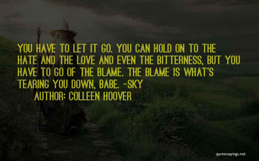Colleen Hoover Quotes: You Have To Let It Go. You Can Hold On To The Hate And The Love And Even The Bitterness,