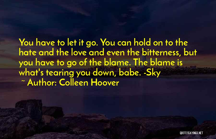 Colleen Hoover Quotes: You Have To Let It Go. You Can Hold On To The Hate And The Love And Even The Bitterness,