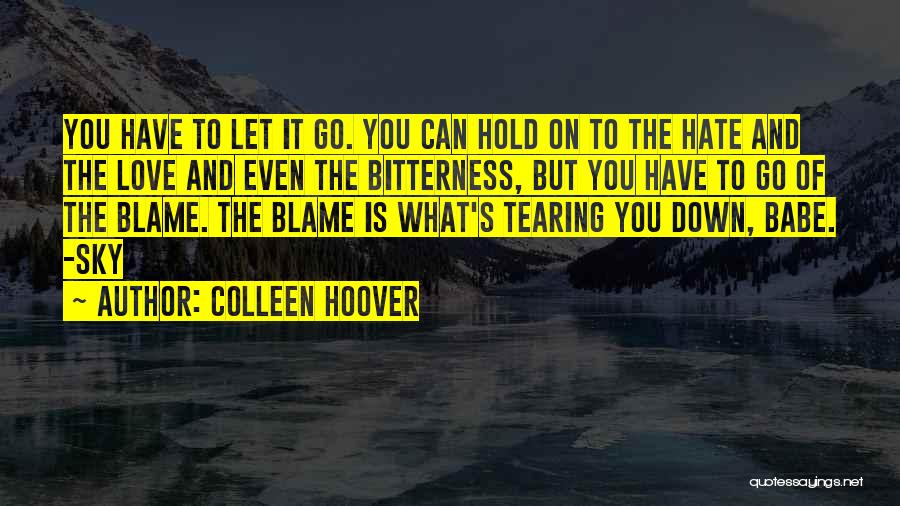 Colleen Hoover Quotes: You Have To Let It Go. You Can Hold On To The Hate And The Love And Even The Bitterness,