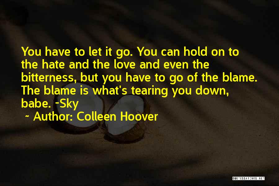 Colleen Hoover Quotes: You Have To Let It Go. You Can Hold On To The Hate And The Love And Even The Bitterness,