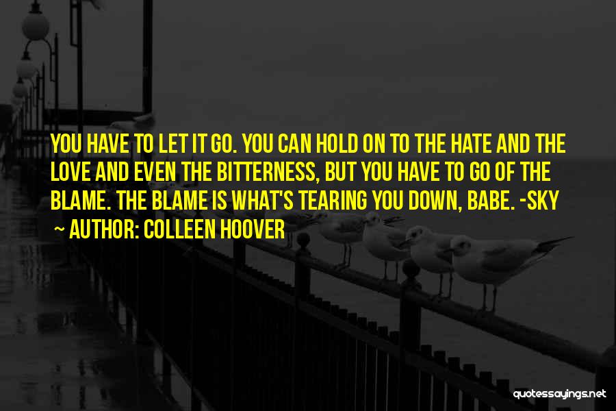 Colleen Hoover Quotes: You Have To Let It Go. You Can Hold On To The Hate And The Love And Even The Bitterness,