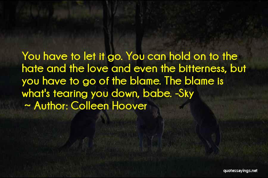 Colleen Hoover Quotes: You Have To Let It Go. You Can Hold On To The Hate And The Love And Even The Bitterness,