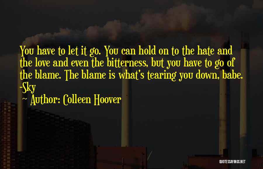 Colleen Hoover Quotes: You Have To Let It Go. You Can Hold On To The Hate And The Love And Even The Bitterness,