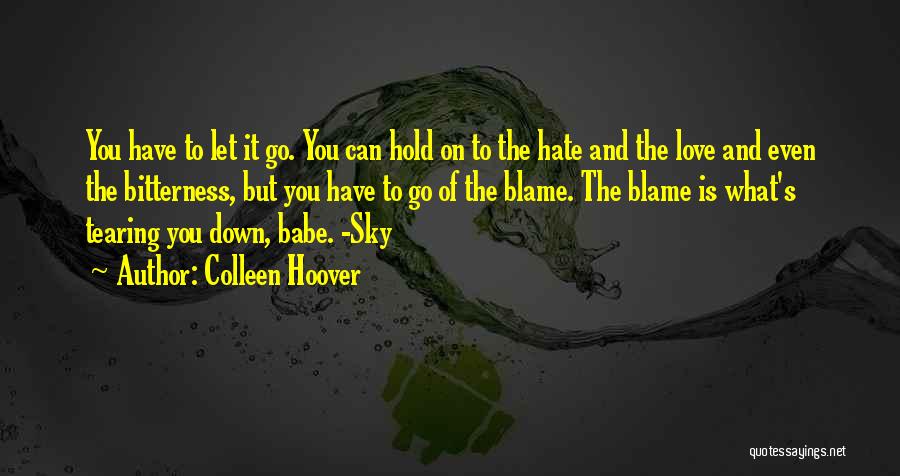 Colleen Hoover Quotes: You Have To Let It Go. You Can Hold On To The Hate And The Love And Even The Bitterness,