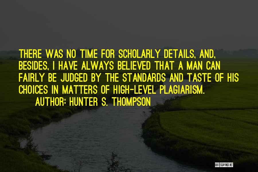 Hunter S. Thompson Quotes: There Was No Time For Scholarly Details, And, Besides, I Have Always Believed That A Man Can Fairly Be Judged