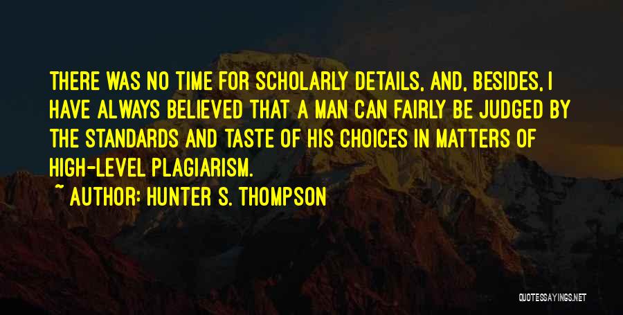 Hunter S. Thompson Quotes: There Was No Time For Scholarly Details, And, Besides, I Have Always Believed That A Man Can Fairly Be Judged