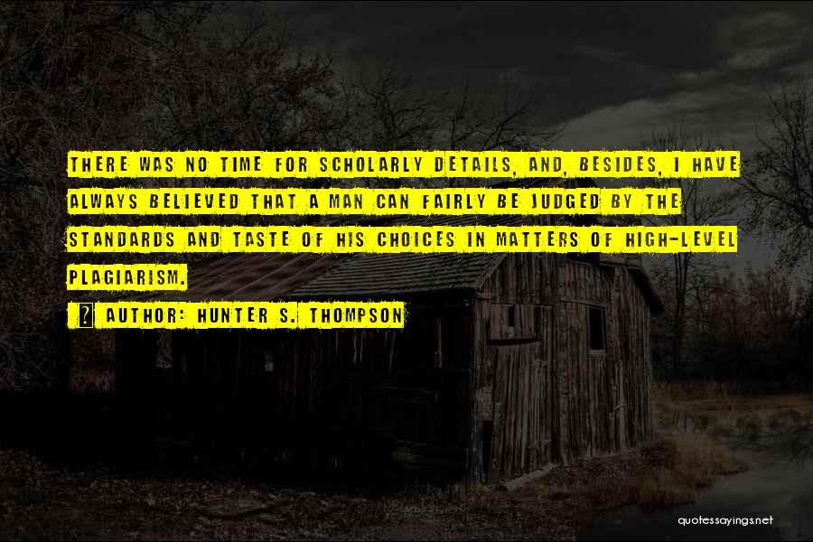 Hunter S. Thompson Quotes: There Was No Time For Scholarly Details, And, Besides, I Have Always Believed That A Man Can Fairly Be Judged