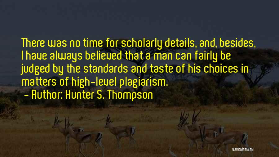 Hunter S. Thompson Quotes: There Was No Time For Scholarly Details, And, Besides, I Have Always Believed That A Man Can Fairly Be Judged