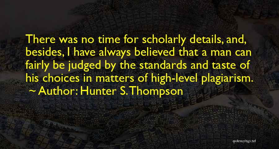 Hunter S. Thompson Quotes: There Was No Time For Scholarly Details, And, Besides, I Have Always Believed That A Man Can Fairly Be Judged