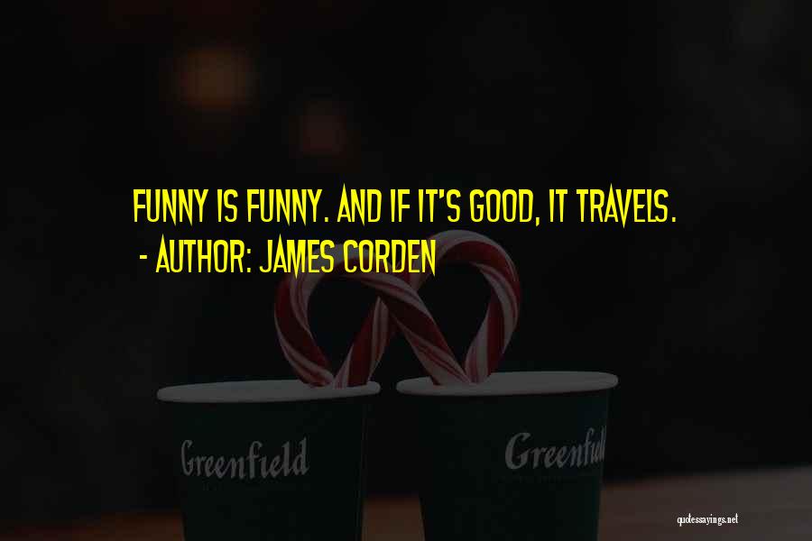 James Corden Quotes: Funny Is Funny. And If It's Good, It Travels.