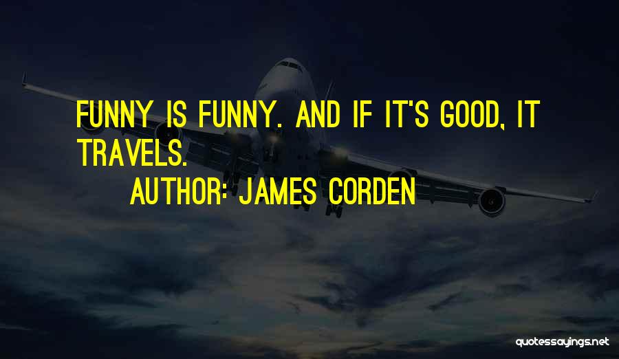 James Corden Quotes: Funny Is Funny. And If It's Good, It Travels.