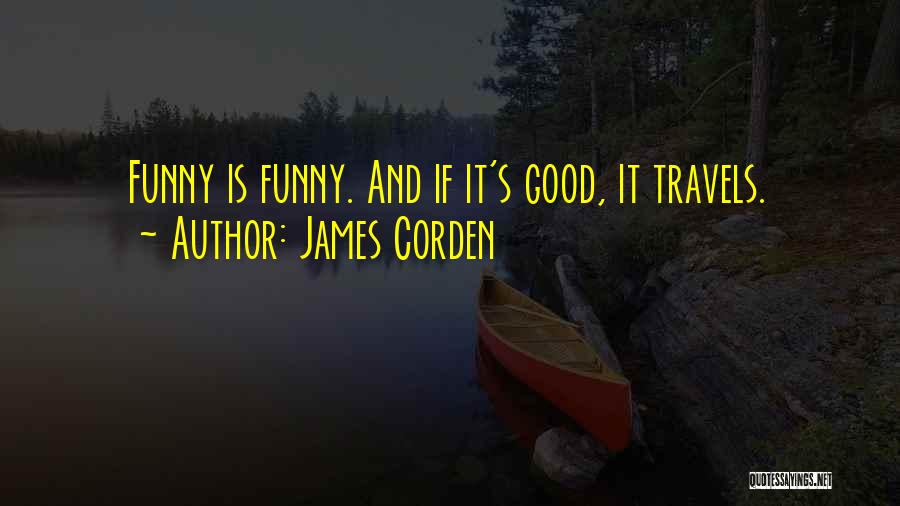 James Corden Quotes: Funny Is Funny. And If It's Good, It Travels.