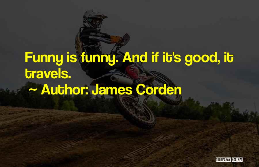 James Corden Quotes: Funny Is Funny. And If It's Good, It Travels.