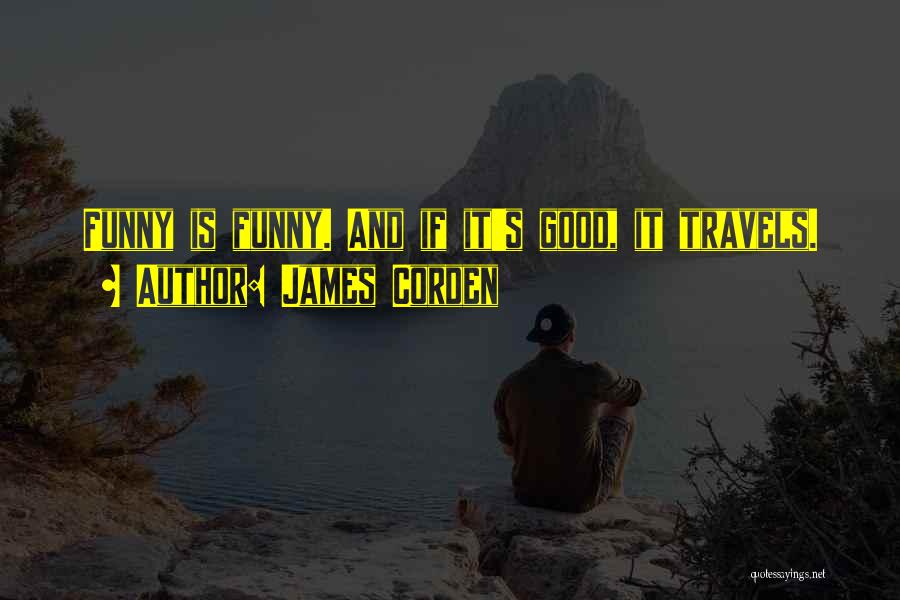 James Corden Quotes: Funny Is Funny. And If It's Good, It Travels.