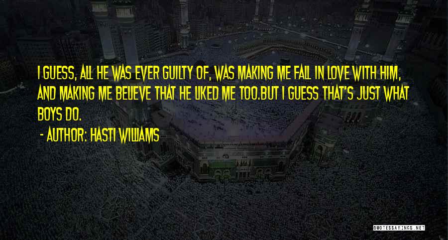 Hasti Williams Quotes: I Guess, All He Was Ever Guilty Of, Was Making Me Fall In Love With Him, And Making Me Believe