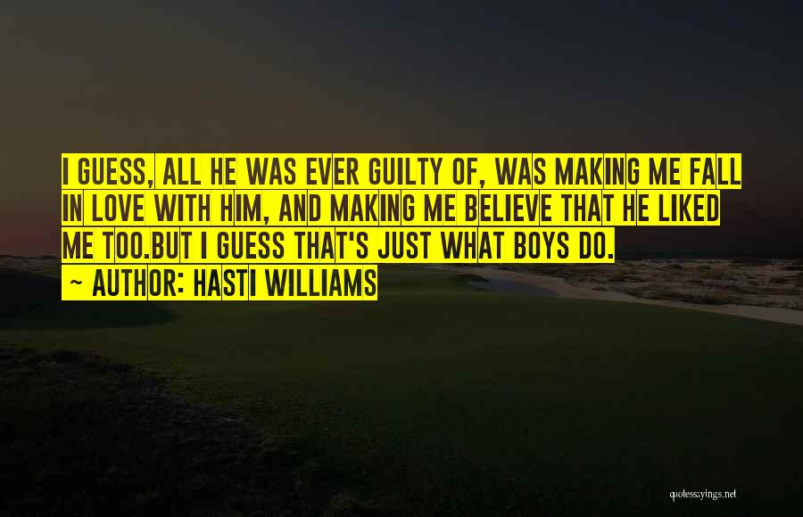 Hasti Williams Quotes: I Guess, All He Was Ever Guilty Of, Was Making Me Fall In Love With Him, And Making Me Believe